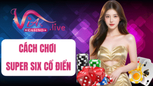 Cách chơi Supper Six Cổ Điển tại Via Casino